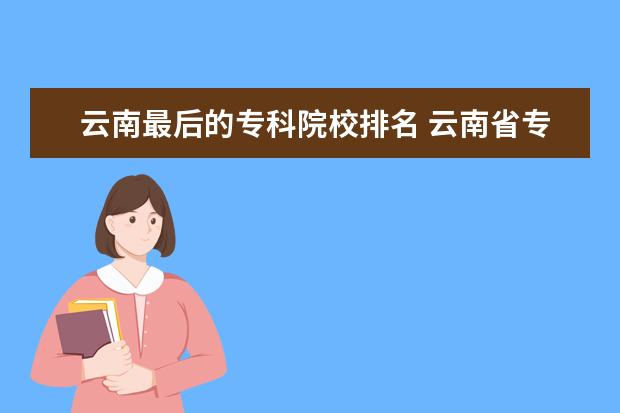 云南最后的专科院校排名 云南省专科学校排名