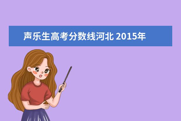 声乐生高考分数线河北 2015年河北省高考艺术生的分数线是多少