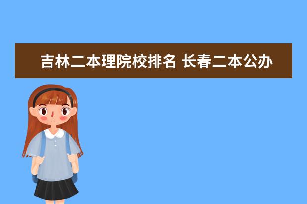 吉林二本理院校排名 长春二本公办大学排名