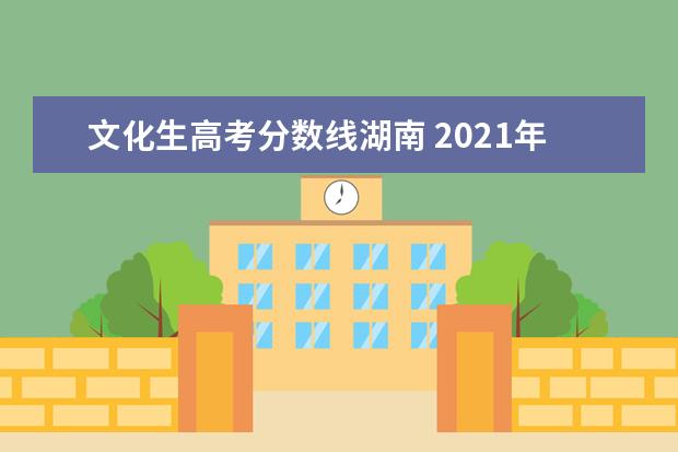 文化生高考分数线湖南 2021年湖南省高考分数线