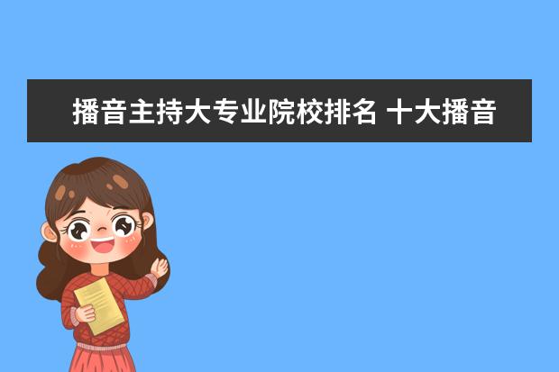 播音主持大專業(yè)院校排名 十大播音主持專業(yè)院校