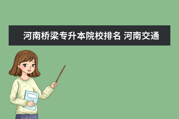 河南桥梁专升本院校排名 河南交通职业技术学院 道路桥梁工程技术可以专升本...