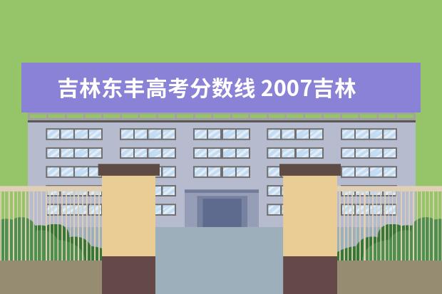 吉林东丰高考分数线 2007吉林省中考成绩何时知道