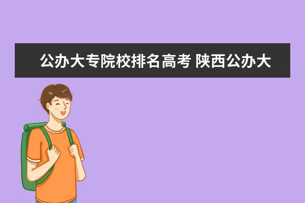 公办大专院校排名高考 陕西公办大专院校排名以及录取分数