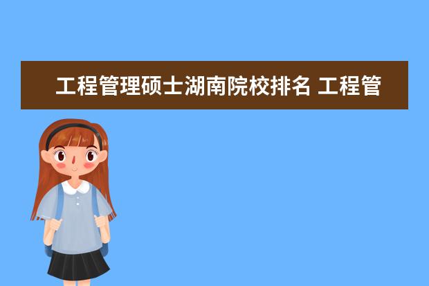 工程管理硕士湖南院校排名 工程管理硕士学校排名