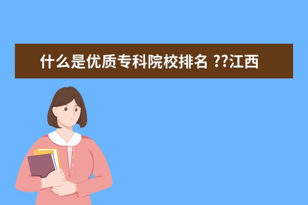 什么是优质专科院校排名 ??江西专科学校排名?