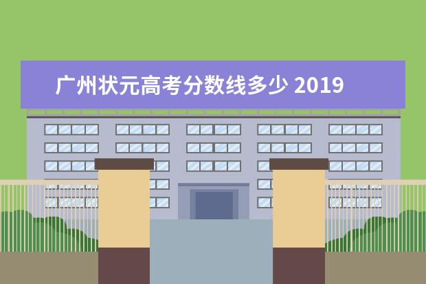广州状元高考分数线多少 2019年广州市高考分数线是多少2019年的文理科状元是...