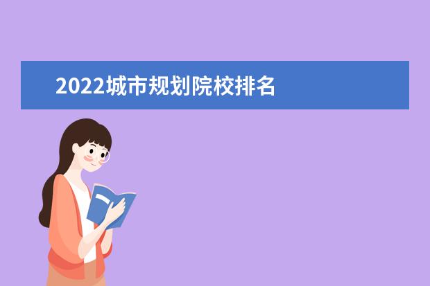 2022城市规划院校排名    城市规划专业录取分数较高的大学：