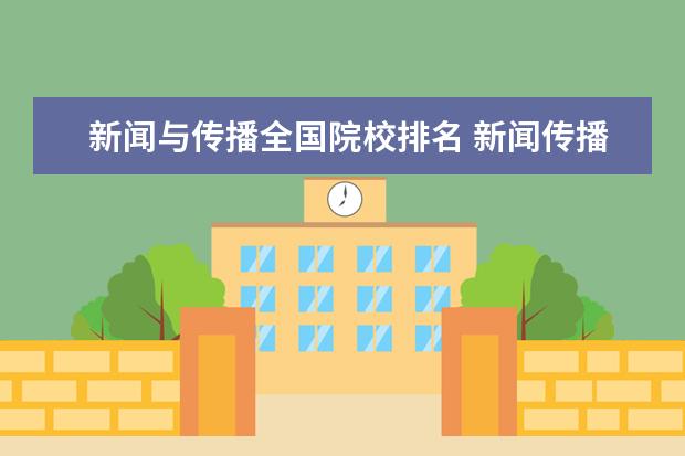 新闻与传播全国院校排名 新闻传播学专业大学排名前十依次有哪些?