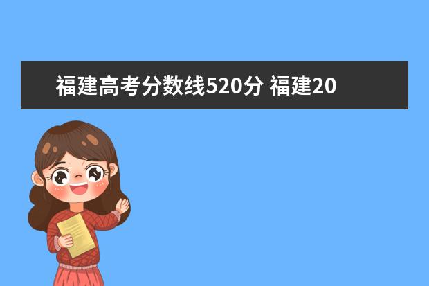 福建高考分數線520分 福建2022高考分數線一本,二本是多少分