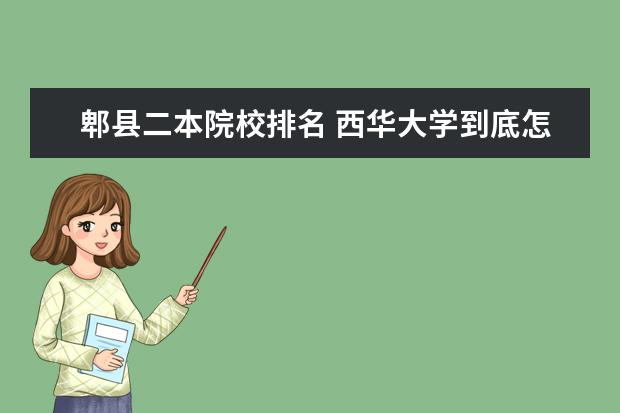 郫县二本院校排名 西华大学到底怎么样啊?