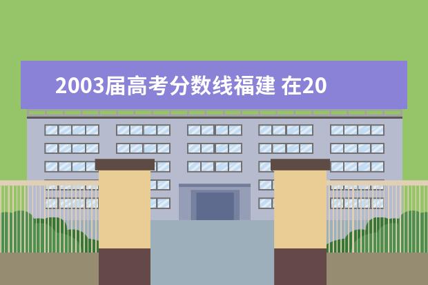 2003届高考分数线福建 在2001年~ 2003年这三年中,江苏省的应届高中毕业生...