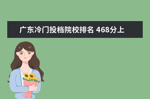 广东冷门投档院校排名 468分上广东财经大学?录取分数线这么低的原因是什么...