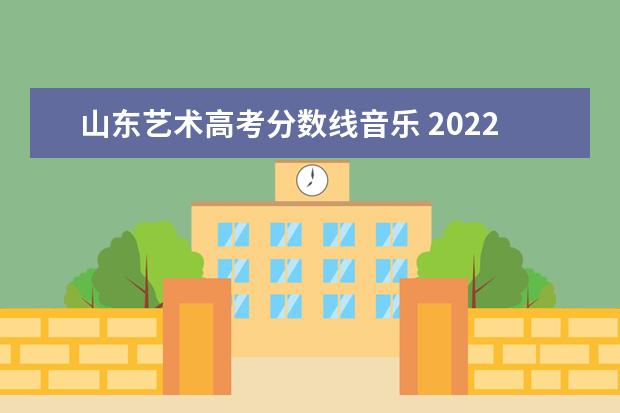 山东艺术高考分数线音乐 2022年山东艺术生高考分数线