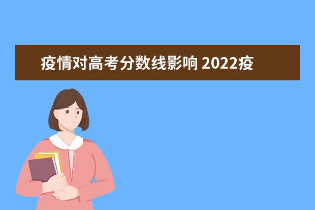 疫情对高考分数线影响 2022疫情会影响高考分数线吗?