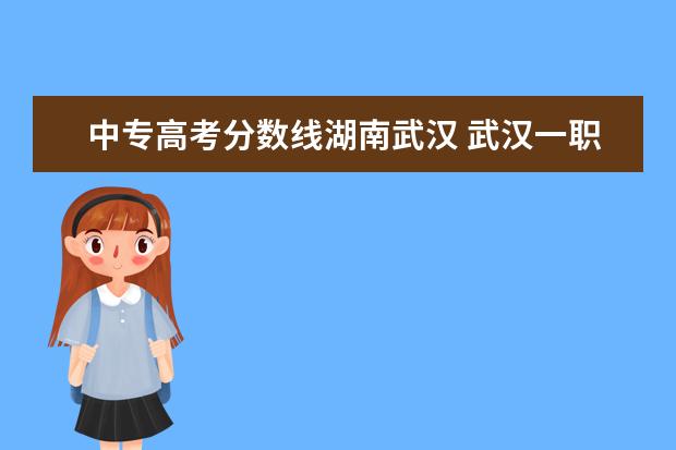 中专高考分数线湖南武汉 武汉一职的高考班要中考的分数线吗?估计要多少分? -...