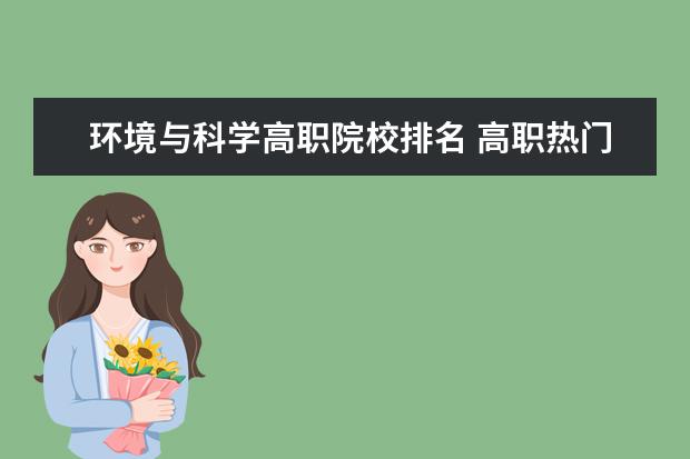 環(huán)境與科學(xué)高職院校排名 高職熱門專業(yè)排名前十名