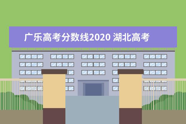 广乐高考分数线2020 湖北高考分数线2020