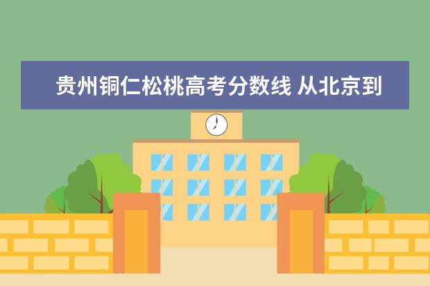 贵州铜仁松桃高考分数线 从北京到贵州铜仁市松桃县怎么走最近最方便? - 百度...