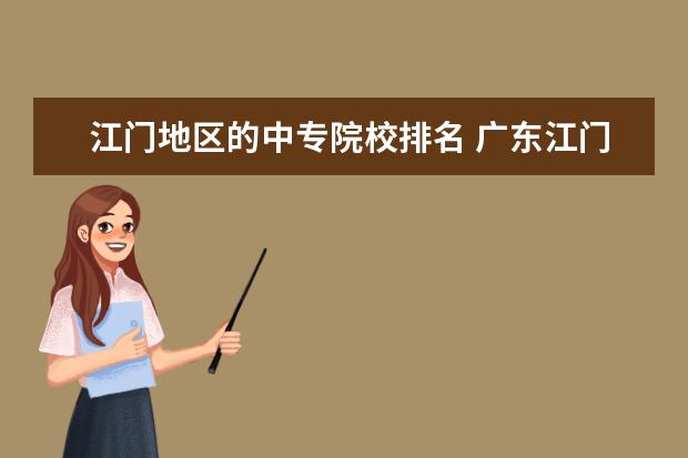 江门地区的中专院校排名 广东江门有哪些拿中专毕业证就可以读的大专,最好别...