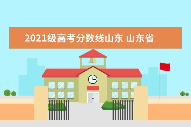 2021级高考分数线山东 山东省2021年高考分数线