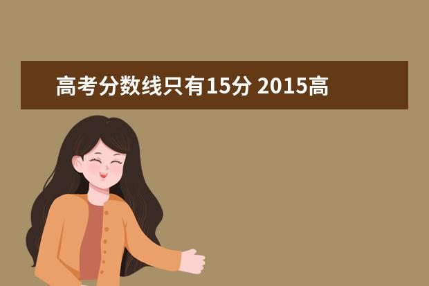 高考分数线只有15分 2015高考分数线为什么这么低