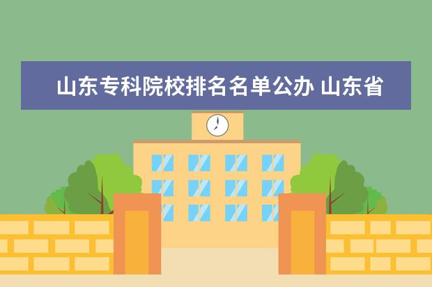 山东专科院校排名名单公办 山东省公办专科院校有哪些?