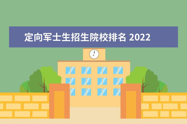 定向军士生招生院校排名 2022年士官军校好考吗?多少分才考得进?