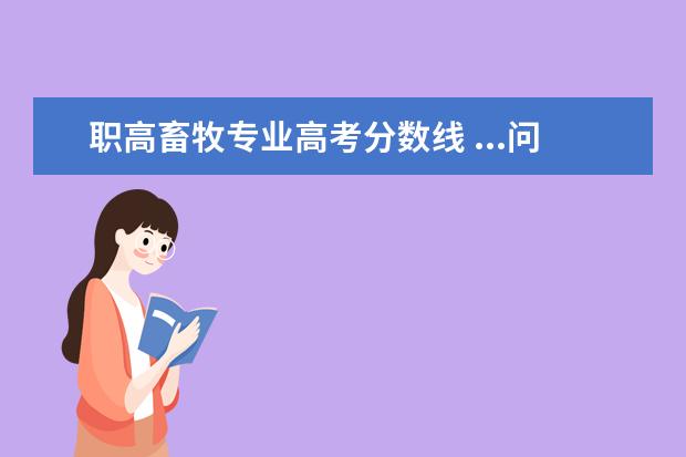 职高畜牧专业高考分数线 ...问一下今年的对口升学的会计专业的本科录取分数...