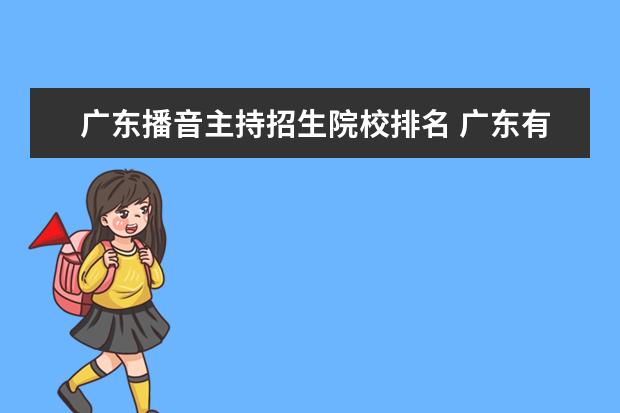 广东播音主持招生院校排名 广东有哪些大学是有播音主持专业的.?