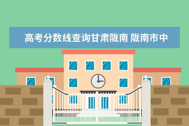 高考分数线查询甘肃陇南 陇南市中考录取分数线2022