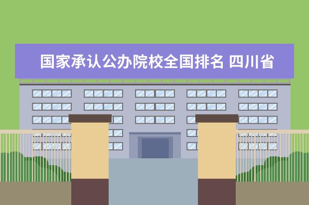 国家承认公办院校全国排名 四川省排名靠前的公办职业院校有哪些?