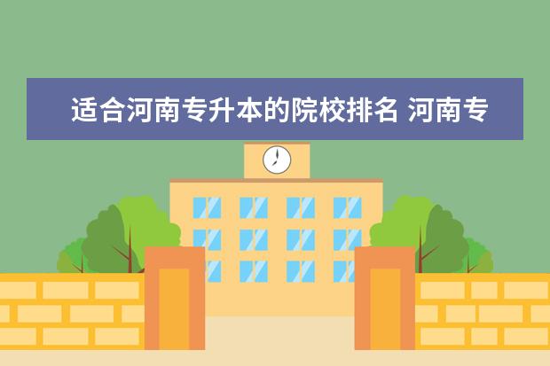 適合河南專升本的院校排名 河南專升本最好的學(xué)校排名