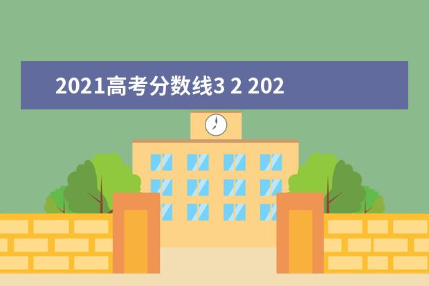 2021高考分数线3 2 2021年高考录取分数线一览表