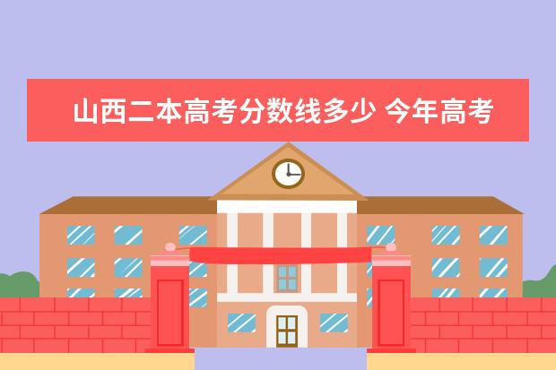 山西二本高考分?jǐn)?shù)線多少 今年高考山西二本分?jǐn)?shù)線是多少