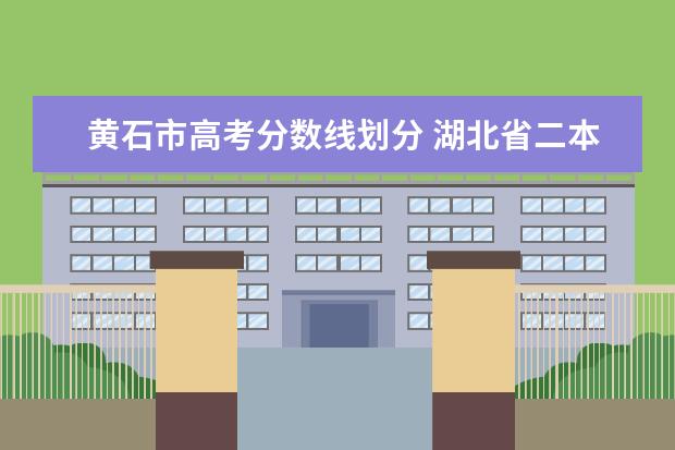 黃石市高考分?jǐn)?shù)線劃分 湖北省二本大學(xué)排名