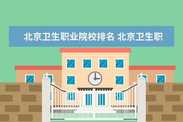 北京卫生职业院校排名 北京卫生职业学院是几本大学