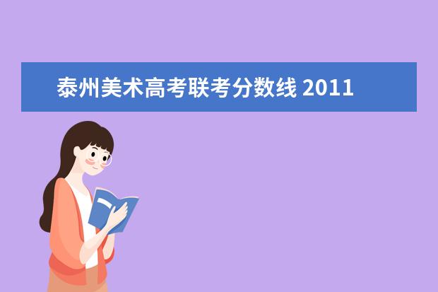 泰州美术高考联考分数线 2011届江苏省美术生考省内本科文化要多少?