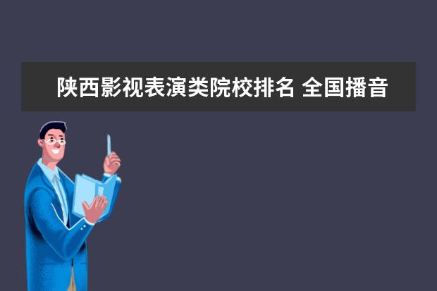 陜西影視表演類院校排名 全國(guó)播音主持院校排名