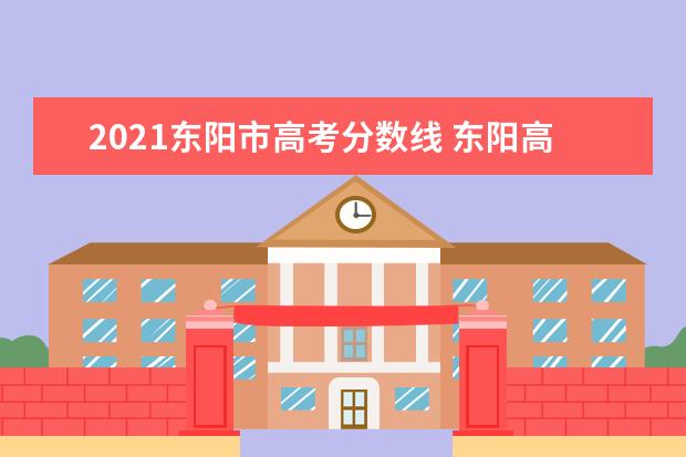 2021东阳市高考分数线 东阳高中录取分数线2021