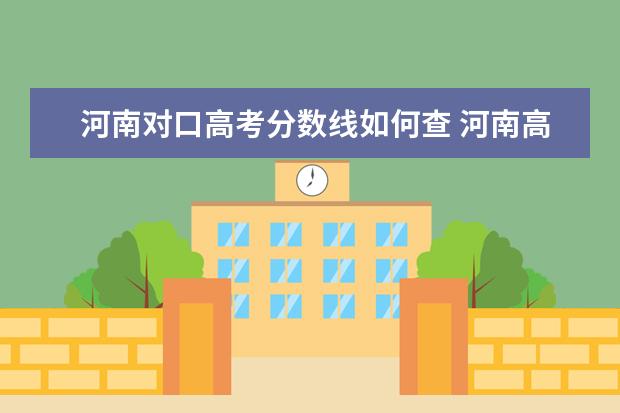 河南对口高考分数线如何查 河南高考成绩及分数线怎么查,查询电话号码及短信方...