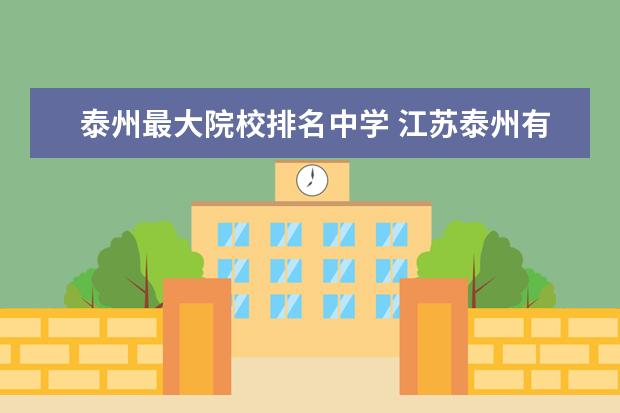 泰州最大院校排名中学 江苏泰州有多少中学?具体位置?