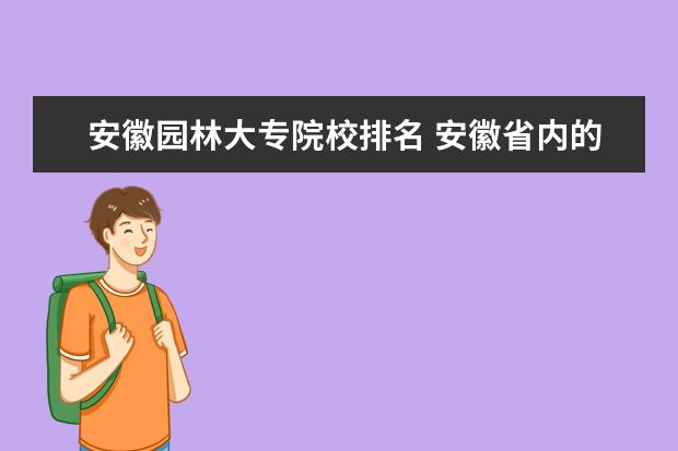 安徽园林大专院校排名 安徽省内的哪所大专院校比较不错