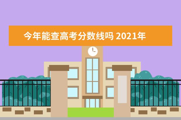 今年能查高考分数线吗 2021年高考分数线发布时间是什么时候?