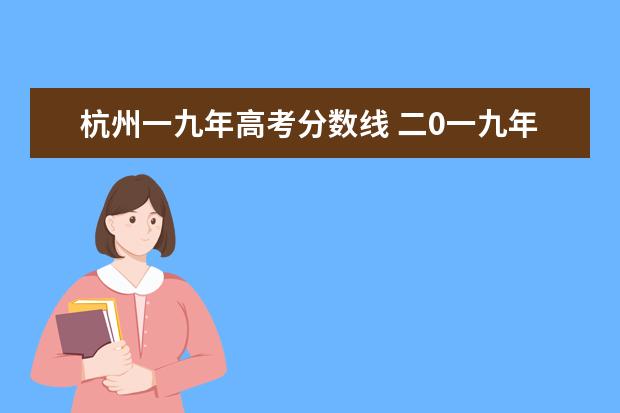 杭州一九年高考分数线 二0一九年/科高考分数线是多少