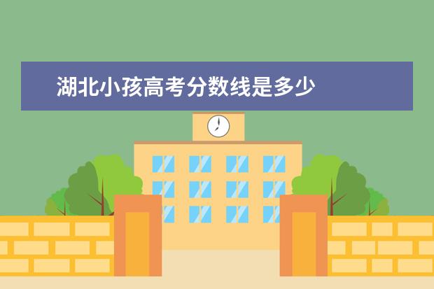 湖北小孩高考分数线是多少    湖北省历年高考分数线