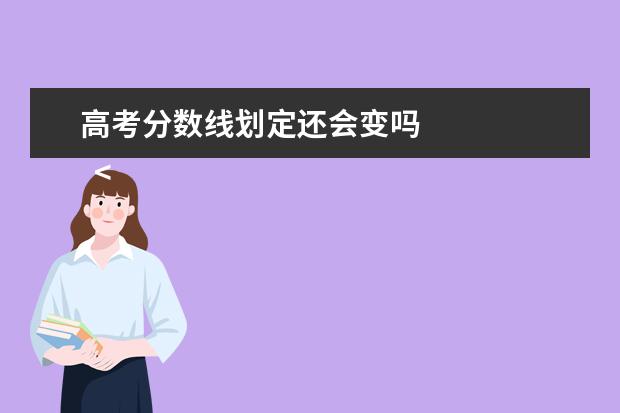 高考分数线划定还会变吗    <strong>    新高考分数线会变高吗   </strong>