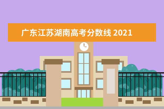 广东江苏湖南高考分数线 2021各省高考分数线汇总