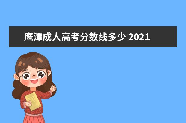 鹰潭成人高考分数线多少 2021年江西鹰潭成人高考大专怎么报名?