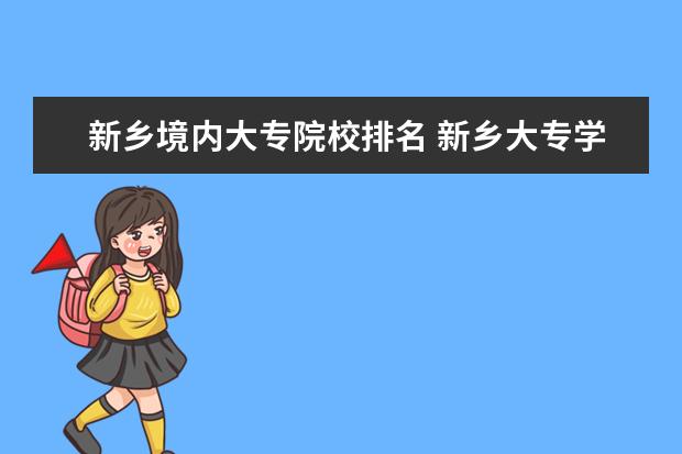 新乡境内大专院校排名 新乡大专学校有哪些